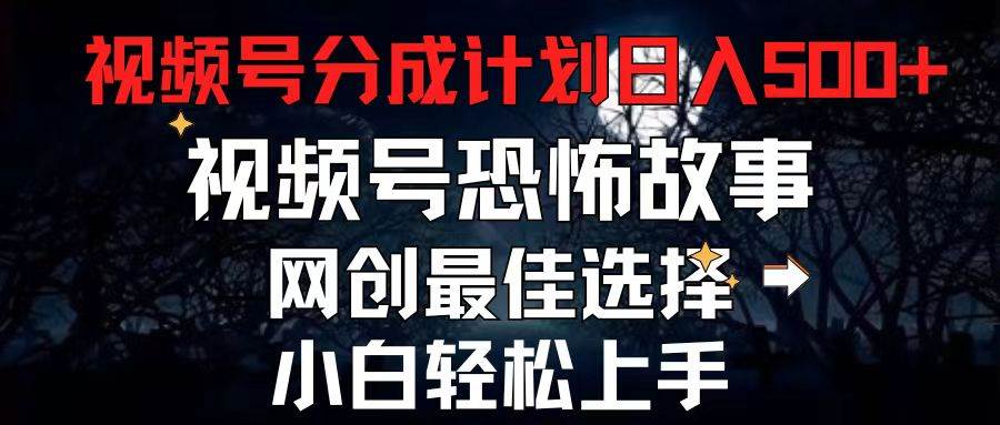 （11308期）2024最新视频号分成计划，每天5分钟轻松月入500+，恐怖故事赛道,-旺仔资源库