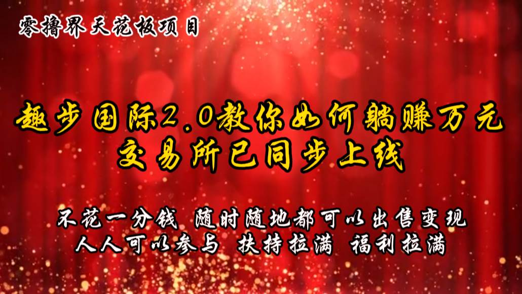 零撸天花板，不花一分钱，趣步2.0教你如何躺赚万元，交易所现已同步上线-旺仔资源库