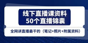 （11319期）线下直播课资料、50个-直播锦囊，全网讲直播最干的（笔记+照片+附属资料）-旺仔资源库