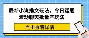 最新小说推文玩法，今日话题滚动聊天批量产玩法-旺仔资源库