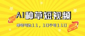 （11324期）AI种草单账号日收益11元（抖音，快手，视频号），10个就是110元-旺仔资源库