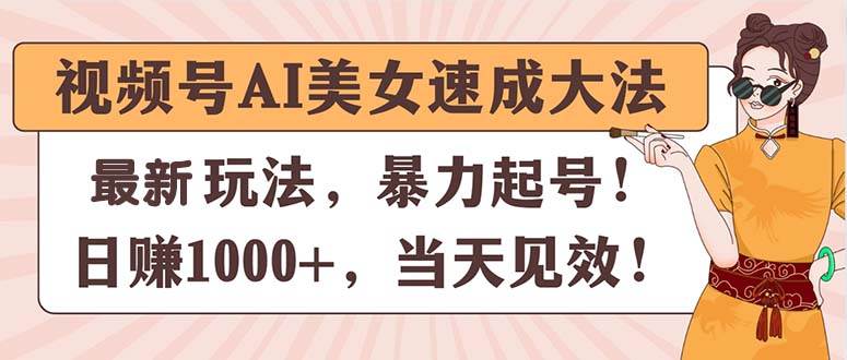 （11330期）视频号AI美女速成大法，暴力起号，日赚1000+，当天见效-旺仔资源库