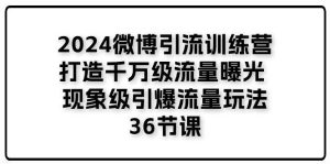 （11333期）2024微博引流训练营「打造千万级流量曝光 现象级引爆流量玩法」36节课-旺仔资源库