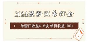 （11340期）2024最新巨兽打金 单窗口收益6-8块单机收益100+-旺仔资源库