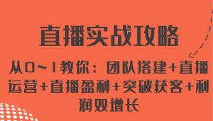 直播实战攻略 从0~1教你：团队搭建+直播运营+直播盈利+突破获客+利润双增长-旺仔资源库