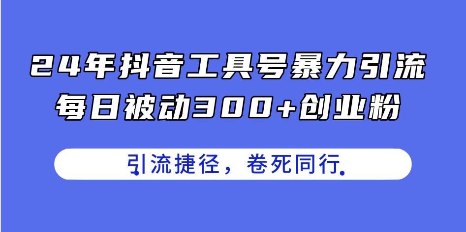 （11354期）24年抖音工具号暴力引流，每日被动300+创业粉，创业粉捷径，卷死同行-旺仔资源库