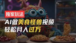（11357期）零门槛操作，AI美食怪兽短视频玩法，月入过万新手也能做！-旺仔资源库