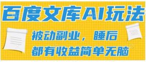2024百度文库AI玩法，无脑操作可批量发大，实现被动副业收入，管道化收益【揭秘】-旺仔资源库