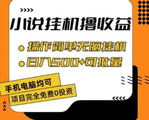 小说全自动挂机撸收益，操作简单，日入500+可批量放大 【揭秘】-旺仔资源库