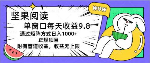 （11377期）坚果阅读单窗口每天收益9.8通过矩阵方式日入1000+正规项目附有管道收益…-旺仔资源库