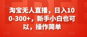 淘宝无人直播，日入100-300+，新手小白也可以，操作简单-旺仔资源库