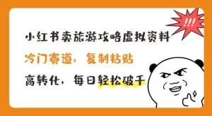 小红书卖旅游攻略虚拟资料，冷门赛道，复制粘贴，高转化，每日轻松破千【揭秘】-旺仔资源库