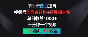 下半年风口项目，视频号创作者计划+视频带货，单日收益1000+，一个视频两份收益-旺仔资源库