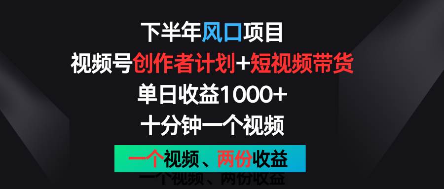 下半年风口项目，视频号创作者计划+视频带货，单日收益1000+，一个视频两份收益-旺仔资源库