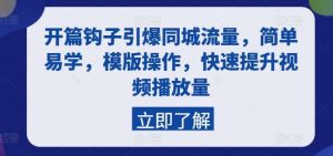 开篇钩子引爆同城流量，简单易学，模版操作，快速提升视频播放量-旺仔资源库