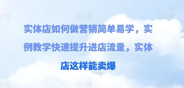 实体店如何做营销简单易学，实例教学快速提升进店流量，实体店这样能卖爆-旺仔资源库