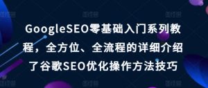 GoogleSEO零基础入门系列教程，全方位、全流程的详细介绍了谷歌SEO优化操作方法技巧-旺仔资源库