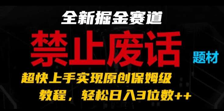 全新掘金赛道，禁止废话题材，超快上手实现原创保姆级教程，轻松日入3位数【揭秘】-旺仔资源库