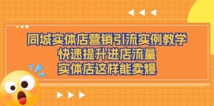 （11392期）同城实体店营销引流实例教学，快速提升进店流量，实体店这样能卖爆-旺仔资源库