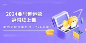 （11389期）2024亚马逊运营-高阶线上课，助你突破销量瓶颈（228节课）-旺仔资源库