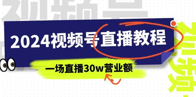 （11394期）2024视频号直播教程：视频号如何赚钱详细教学，一场直播30w营业额（37节）-旺仔资源库