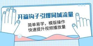 （11393期）开篇 钩子引爆同城流量，简单易学，模版操作，快速提升视频播放量-18节课-旺仔资源库