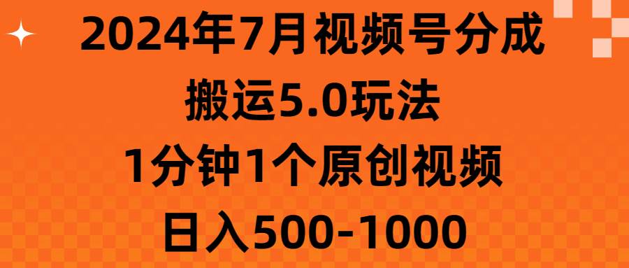 （11395期）2024年7月视频号分成搬运5.0玩法，1分钟1个原创视频，日入500-1000-旺仔资源库