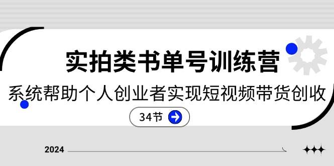 2024实拍类书单号训练营：系统帮助个人创业者实现短视频带货创收（34节）-旺仔资源库