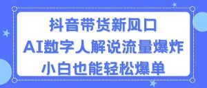 （11401期）抖音带货新风口，AI数字人解说，流量爆炸，小白也能轻松爆单-旺仔资源库