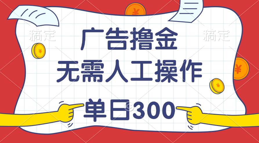 （11408期）最新教程！广告撸金，无需人工操作，单日收入300+-旺仔资源库