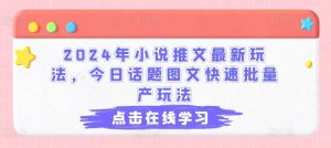 2024年小说推文最新玩法，今日话题图文快速批量产玩法-旺仔资源库