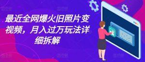 最近全网爆火旧照片变视频，月入过万玩法详细拆解-旺仔资源库