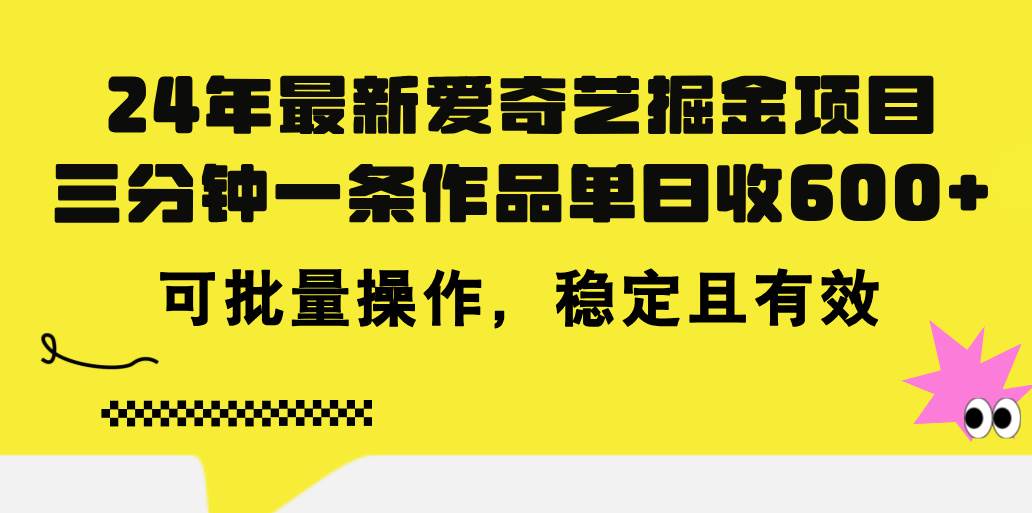 （11423期）24年 最新爱奇艺掘金项目，三分钟一条作品单日收600+，可批量操作，稳…-旺仔资源库