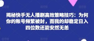 揭秘快手无人播剧高效策略技巧：为何你的账号频繁被封，而我的却稳定日入四位数还能安然无恙【揭秘】-旺仔资源库