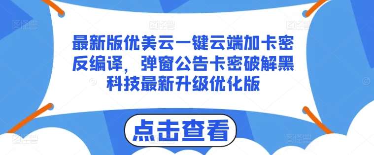 最新版优美云一键云端加卡密反编译，弹窗公告卡密破解黑科技最新升级优化版【揭秘】-旺仔资源库