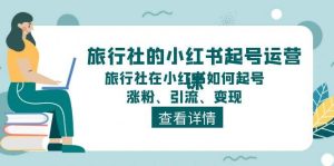 旅行社的小红书起号运营课，旅行社在小红书如何起号、涨粉、引流、变现-旺仔资源库