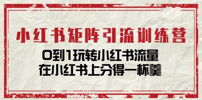 （11450期）小红书矩阵引流训练营：0到1玩转小红书流量，在小红书上分得一杯羹-14节课-旺仔资源库