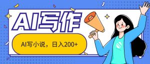 AI智能一键写小说，日入200+，不限制人群新手小白均可操作-旺仔资源库