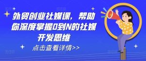 外贸创业社媒课，帮助你深度掌握0到N的社媒开发思维-旺仔资源库