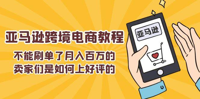 （11455期）不能s单了月入百万的卖家们是如何上好评的，亚马逊跨境电商教程-旺仔资源库