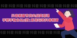 （11462期）抖音橱窗带货实战变现课：手把手教你从0到1系统玩转抖音橱窗-11节-旺仔资源库