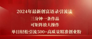 （11465期）2024年最新创富语录引流法，三分钟一条作品可矩阵放大操作，日引流500…-旺仔资源库