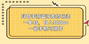 （11467期）抖音手游蓝海差价玩法，一单35，日入3000+，一部手机可操作-旺仔资源库