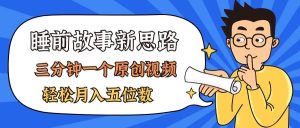 （11471期）AI做睡前故事也太香了，三分钟一个原创视频，轻松月入五位数-旺仔资源库