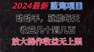 （11470期）有手就行的2024全新蓝海项目，每天1小时收益几十到几百，可放大操作收…-旺仔资源库