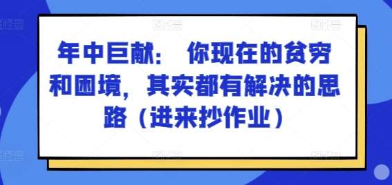 某付费文章：年中巨献： 你现在的贫穷和困境，其实都有解决的思路 (进来抄作业)-旺仔资源库