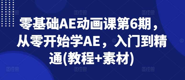 零基础AE动画课第6期，从零开始学AE，入门到精通(教程+素材)-旺仔资源库