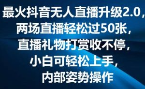 最火抖音无人直播升级2.0，弹幕游戏互动，两场直播轻松过50张，直播礼物打赏收不停【揭秘】-旺仔资源库