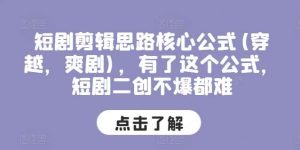 短剧剪辑思路核心公式，有了这个公式，短剧二创不爆都难-旺仔资源库