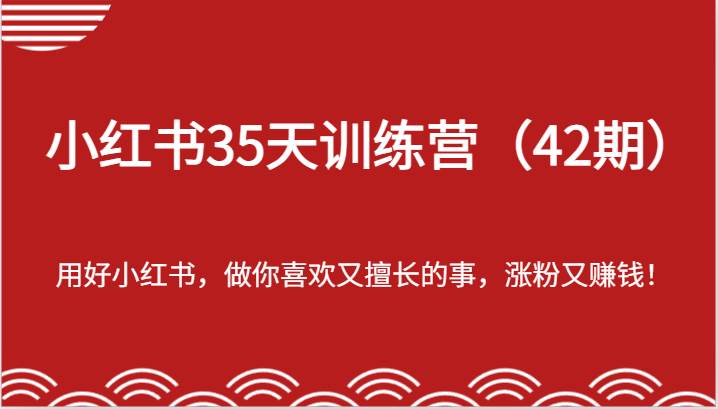 小红书35天训练营（42期）-用好小红书，做你喜欢又擅长的事，涨粉又赚钱！-旺仔资源库